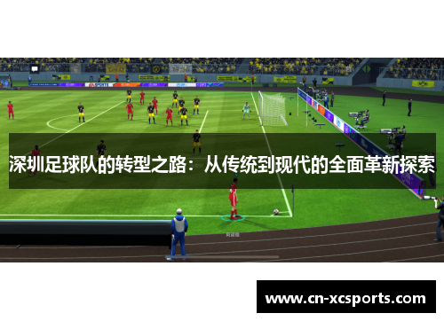 深圳足球队的转型之路：从传统到现代的全面革新探索
