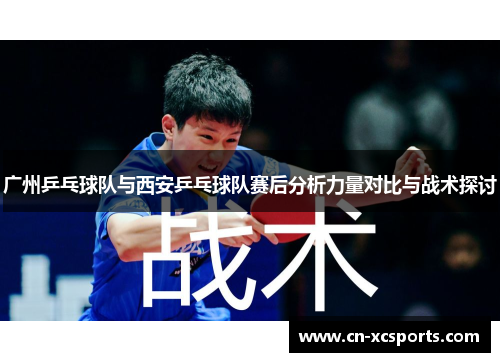 广州乒乓球队与西安乒乓球队赛后分析力量对比与战术探讨
