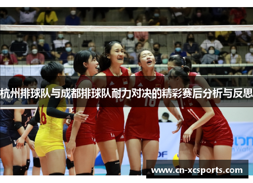 杭州排球队与成都排球队耐力对决的精彩赛后分析与反思