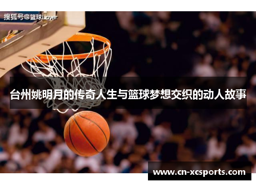 台州姚明月的传奇人生与篮球梦想交织的动人故事
