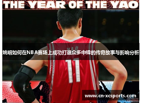 姚明如何在NBA赛场上成功打退众多中锋的传奇故事与影响分析