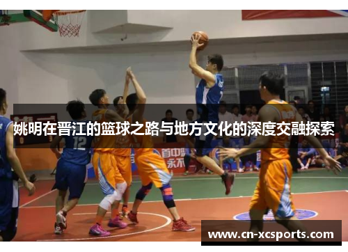 姚明在晋江的篮球之路与地方文化的深度交融探索