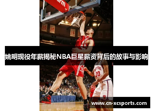 姚明现役年薪揭秘NBA巨星薪资背后的故事与影响
