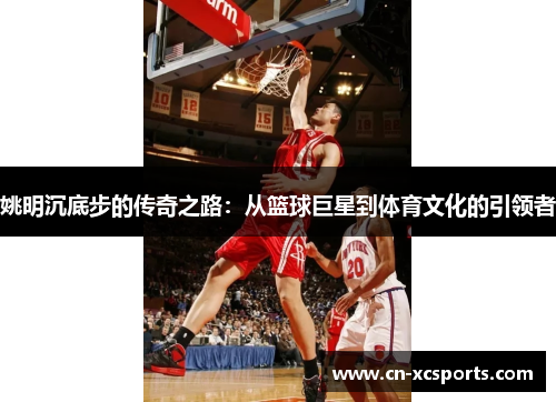 姚明沉底步的传奇之路：从篮球巨星到体育文化的引领者