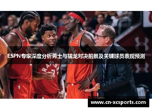ESPN专家深度分析勇士与猛龙对决前景及关键球员表现预测