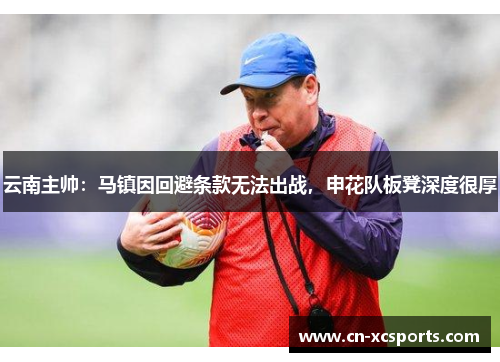云南主帅：马镇因回避条款无法出战，申花队板凳深度很厚
