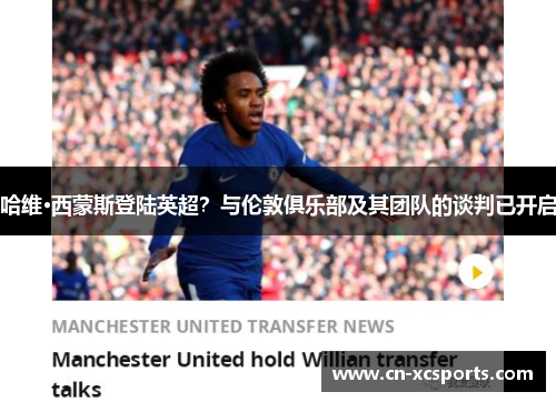 哈维·西蒙斯登陆英超？与伦敦俱乐部及其团队的谈判已开启