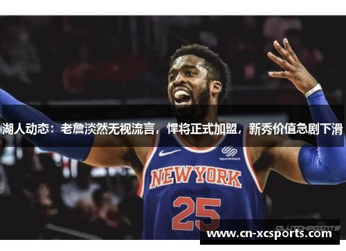 湖人动态：老詹淡然无视流言，悍将正式加盟，新秀价值急剧下滑